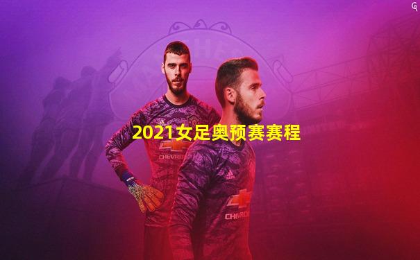 2021女足奥预赛赛程