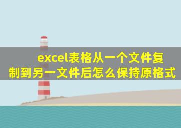 excel表格从一个文件复制到另一文件后怎么保持原格式