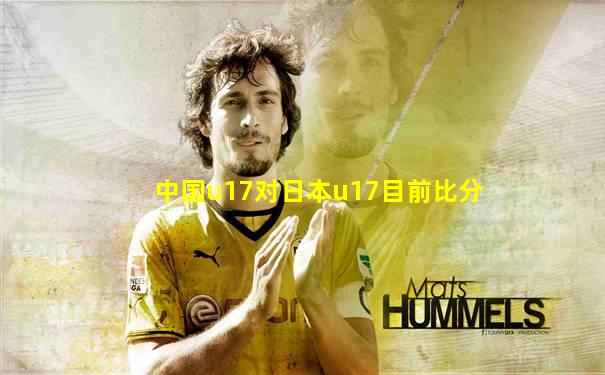 中国u17对日本u17目前比分