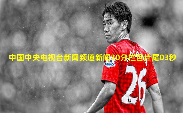 中国中央电视台新闻频道新闻30分栏目片尾03秒