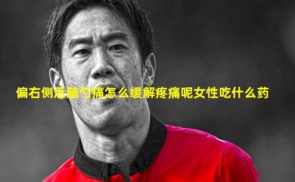 偏右侧后脑勺痛怎么缓解疼痛呢女性吃什么药