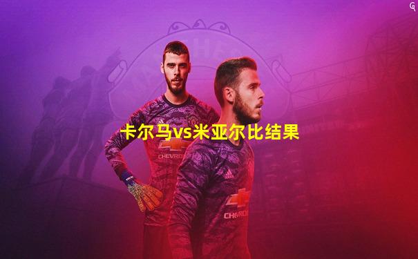 卡尔马vs米亚尔比结果