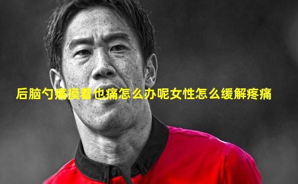 后脑勺痛摸着也痛怎么办呢女性怎么缓解疼痛