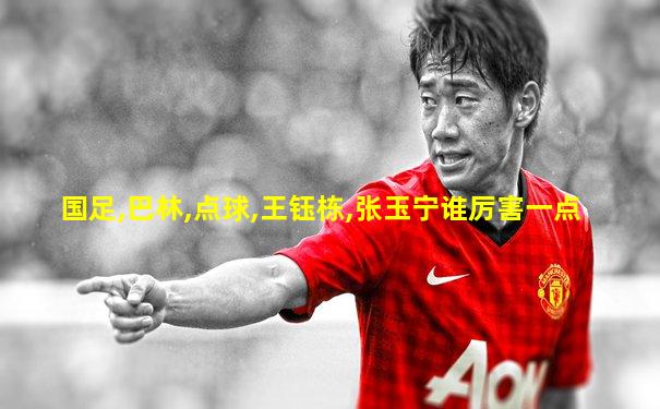 国足,巴林,点球,王钰栋,张玉宁谁厉害一点