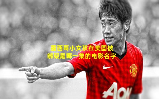 墨西哥小女孩在美国被绑架是哪一集的电影名字