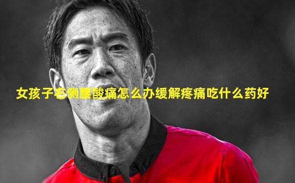 女孩子右侧腰酸痛怎么办缓解疼痛吃什么药好