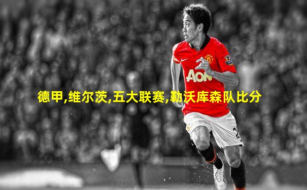 德甲,维尔茨,五大联赛,勒沃库森队比分