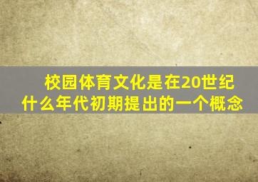 校园体育文化是在20世纪什么年代初期提出的一个概念