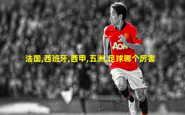 法国,西班牙,西甲,五洲,足球哪个厉害