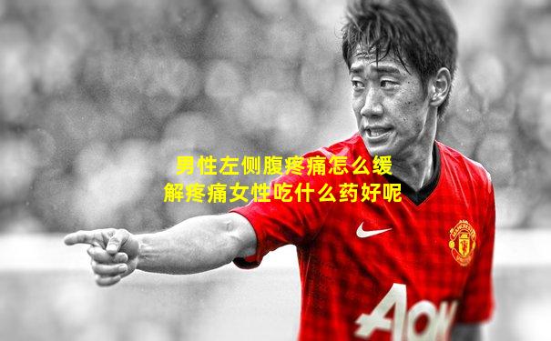 男性左侧腹疼痛怎么缓解疼痛女性吃什么药好呢