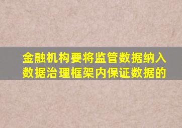 金融机构要将监管数据纳入数据治理框架内保证数据的