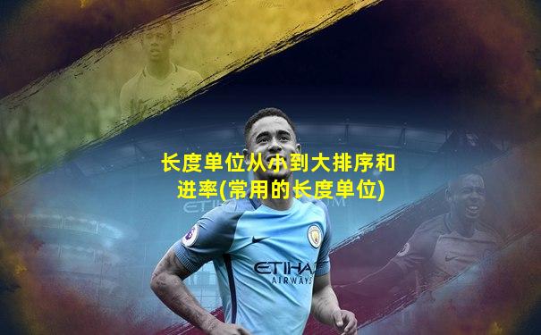 长度单位从小到大排序和进率(常用的长度单位)