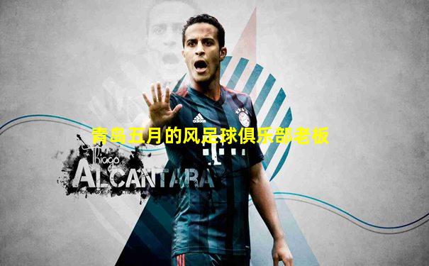 青岛五月的风足球俱乐部老板