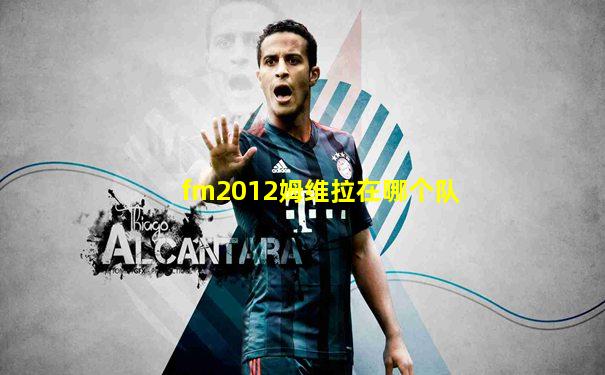 fm2012姆维拉在哪个队