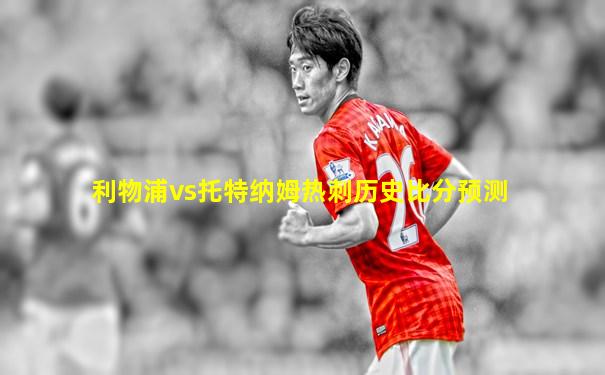 利物浦vs托特纳姆热刺历史比分预测