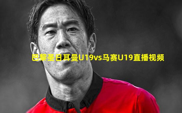 巴黎圣日耳曼U19vs马赛U19直播视频
