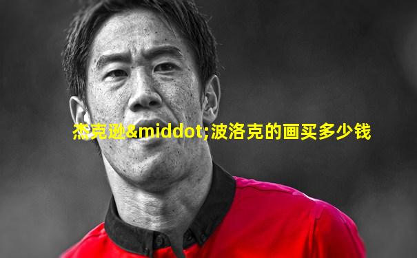 杰克逊·波洛克的画买多少钱
