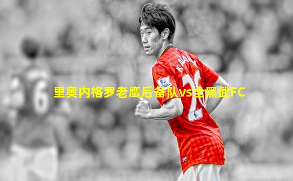 里奥内格罗老鹰后备队vs全黑武FC